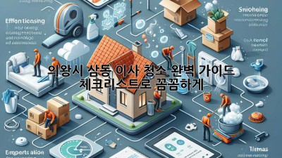 🏠✨ 의왕시 삼동 이사 청소 완벽 가이드: 체크리스트로 꼼꼼하게! 🧹