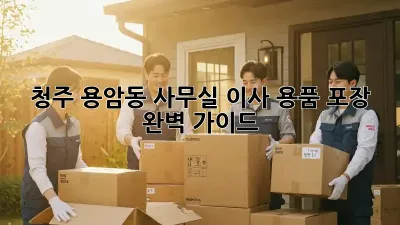 청주 용암동 사무실 이사? 용품 포장 완벽 가이드!