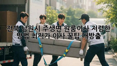 전북 남원시 주생면 원룸이사 저렴한 방법: 최저가 이사 꿀팁 대방출! 🎉