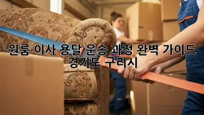 원룸 이사, 용달 운송 과정 완벽 가이드 (경기도 구리시)