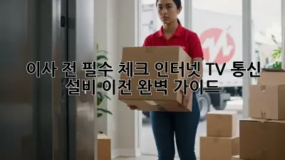 이사 전 필수 체크! 인터넷, TV, 통신 설비 이전 완벽 가이드